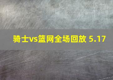 骑士vs篮网全场回放 5.17